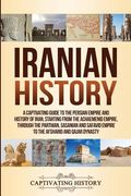 Iranian History: A Captivating Guide to the Persian Empire and History of Iran, Starting from the Achaemenid Empire, through the Parthi (en Inglés)