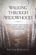 Walking Through Widowhood: A Woman'S Journey from Diagnosis of Her Husband'S Cancer Through Death and Beyond