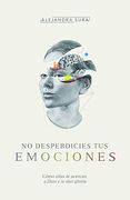 No Desperdicies tus Emociones