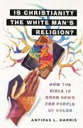 Is Christianity the White Man's Religion? How the Bible is Good News for People of Color
