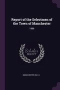 Report of the Selectmen of the Town of Manchester: 1886 (en Inglés)