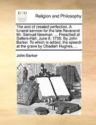 the end of created perfection. a funeral sermon for the late reverend mr. samuel newman. ... preached at salters-hall, june 8, 1735. by john barker. t