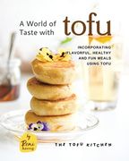 A World of Taste with Tofu: Incorporating Flavorful, Healthy and Fun Meals Using Tofu (en Inglés)