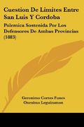 Cuestion de Limites Entre san Luis y Cordoba: Polemica Sostenida por los Defensores de Ambas Provincias (1883)