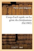 Coup d'Oeil Rapide Sur Le Génie Du Christianisme: Ou Quelques Pages Sur Les Cinq Volumes Publiés Sous CE Titre Par François-Auguste Chateaubriand (en Francés)