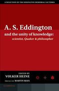 A. S. Eddington and the Unity of Knowledge: Scientist, Quaker and Philosopher: A Selection of the Eddington Memorial Lectures With a Preface by Lord Martin Rees