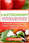 Gastronomy Cookbook: A Delectable Journey through Culinary Delights and Flavorful Creations (en Inglés)