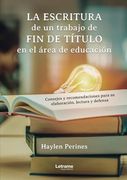 La Escritura de un Trabajo de fin de Título en el Área de la Educación: Consejos y Recomendaciones Para su Elaboración, Lectura y Defensa