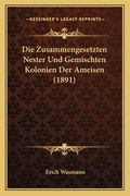 Die Zusammengesetzten Nester Und Gemischten Kolonien Der Ameisen (1891) (en Alemán)