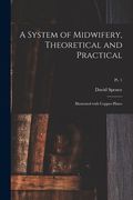 A System of Midwifery, Theoretical and Practical: Illustrated With Copper-plates; pt. 1 (en Inglés)
