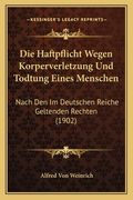 Die Haftpflicht Wegen Korperverletzung Und Todtung Eines Menschen: Nach Den Im Deutschen Reiche Geltenden Rechten (1902) (en Alemán)