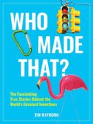 Who Made That?: The Fascinating True Stories Behind the World's Greatest Inventions