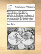a third defence of dr. clarke's demonstration of the being and attributes of god. being a vindication of the two former defences, in answer to a pam