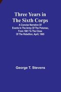Three years in the Sixth Corps: A concise narrative of events in the Army of the Potomac, from 1861 to the close of the rebellion, April, 1865 (en Inglés)
