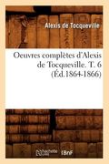 Oeuvres Complètes d'Alexis de Tocqueville. T. 6 (Éd.1864-1866) (en Francés)