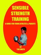 sensible strength training: a guide for young athletes & parents a guide for young athletes & parents (en Inglés)