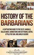 History of the Barbarians: A Captivating Guide to the Celts, Vandals, Gallic Wars, Sarmatians and Scythians, Goths, Attila the Hun, and Anglo-Saxons (en Inglés)