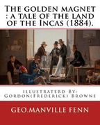 The golden magnet: a tale of the land of the Incas (1884). By: Geo.Manville Fenn: illustraterd By: Gordon(Frederick) Browne (15 April 185 (en Inglés)