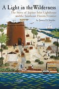A Light in the Wilderness: The Story of Jupiter Inlet Lighthouse and the Southeast Florida Frontier (en Inglés)