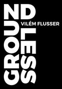 Groundless (METAFLUX // VILÉM FLUSSER) (en Inglés)