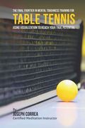 The Final Frontier in Mental Toughness Training for Table Tennis: Using Visualization to Reach Your True Potential (en Inglés)