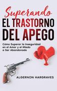 Superando el Trastorno del Apego: Cómo Superar la Inseguridad en el Amor y el Miedo a ser Abandonado