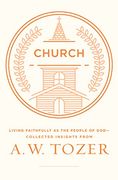 Church: Living Faithfully as the People of God-Collected Insights From a. W. Tozer 