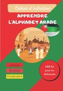 Cahier d'initiation - Apprendre l'alphabet arabe: Cahier D'écriture: Apprendre à écrire l'Arabe facilement - Apprentissage de la lecture et l'écriture (en Francés)