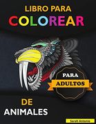 Libro Para Colorear de Animales Para Adultos: Libro Para Colorear de Animales Impresionantes, Libro Para Colorear de Adultos con Diseños de Animales que Alivian el Estrés, Relájate y Crea