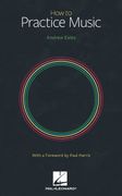 How to Practice Music by Andrew Eales With a Foreword by Paul Harris 