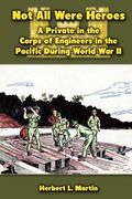 Not All Were Heroes: A Private in the Corps of Engineers in the Pacific During World War II (en Inglés)