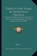 twenty-five years in seventeen prisons: the life story of an ex-convict, with his impressions of our prison system (1903) (en Inglés)
