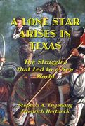 A Lone Star Arises in Texas: The Struggles That led to a new World (en Inglés)