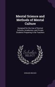 Mental Science and Methods of Mental Culture: Designed for the Use of Normal Schools, Academies, and Private Students Preparing to Be Teachers (en Inglés)