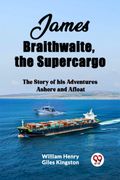 James Braithwaite, the Supercargo The Story of his Adventures Ashore and Afloat (en Inglés)