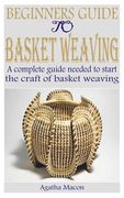 Beginners Guide to Basket Weaving: A complete guide needed to start the craft of basket weaving