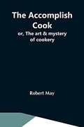 The Accomplish Cook; Or, the art & Mystery of Cookery