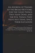 An Address of Thanks to the Broad-Bottoms, for the Good Things They Have Done, and the Evil Things They Have Not Done, Since Their Elevation: Wherein (en Inglés)