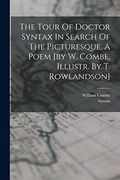 The Tour of Doctor Syntax in Search of the Picturesque, a Poem [by w. Combe, Illustr. By t. Rowlandson] (en Inglés)
