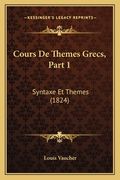 Cours De Themes Grecs, Part 1: Syntaxe Et Themes (1824) (en Francés)
