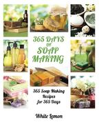 Soap Making: 365 Days of Soap Making: 365 Soap Making Recipes for 365 Days (Soap Making, Soap Making Books, Soap Making for Beginners, Soap Making Guide, Candle Making, Soap Making Supplies, Crafting)