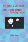 True Identity of Dark Matter!? Proto-Particle Produce Elementary Particles
