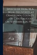 Speech of Hon. W.A. Weir, Delivered at Ormstown, County of Chateauguay, on September 14, 1907 [microform] (en Inglés)