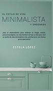 El Estilo de Vida Minimalista y Ordenado:  Usa el Minimalismo Para Ordenar tu Hogar, Mente, Presencia Digital y la Vida Familiar de hoy en día Para.   Más Satisfactorio con Menos Preocupaciones!