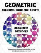 Geometric Coloring Book for Adults: Relaxation and Meditation, Creative Design Pattern Stress Relieving Designs for Women