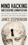 Mind Hacking And Escaping Zombification: How to Control Your Mind, Find Ultimate Happiness And Total Enlightenment (en Inglés)