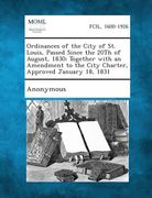 Ordinances of the City of St. Louis, Passed Since the 20th of August, 1830; Together with an Amendment to the City Charter, Approved January 18, 1831 (en Inglés)