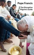 Pope Francis. The Disruptive Pilgrim’s Guide