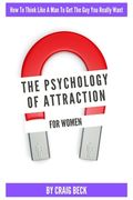 The Psychology Of Attraction For Women: How To Think Like A Man To Get The Guy You Really Want (en Inglés)