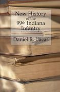 New History of the 99th Indiana Infantry: Containing official reports, anecdotes, incidents, biographies, and complete rolls (en Inglés)